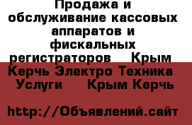 Продажа и обслуживание кассовых аппаратов и фискальных регистраторов. - Крым, Керчь Электро-Техника » Услуги   . Крым,Керчь